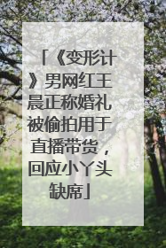 《变形计》男网红王晨正称婚礼被偷拍用于直播带货，回应小丫头缺席