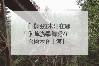 《阿拉木汗在哪里》旅游歌舞秀在乌鲁木齐上演