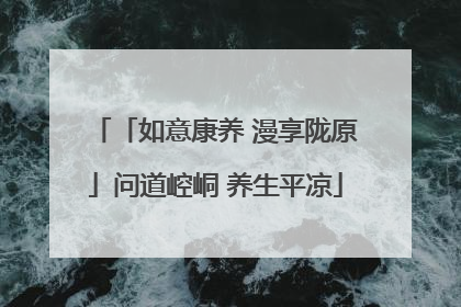「如意康养 漫享陇原」问道崆峒 养生平凉
