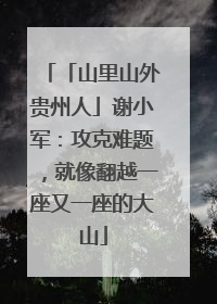 「山里山外贵州人」谢小军：攻克难题，就像翻越一座又一座的大山