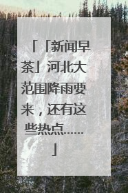 「新闻早茶」河北大范围降雨要来，还有这些热点……