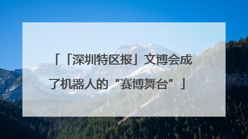 「深圳特区报」文博会成了机器人的“赛博舞台”