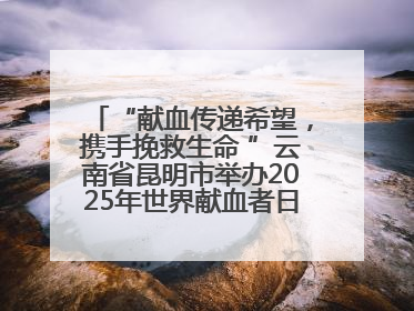 “献血传递希望，携手挽救生命 ”云南省昆明市举办2025年世界献血者日主题宣传活动