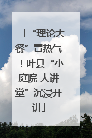 “理论大餐”冒热气！叶县“小庭院 大讲堂”沉浸开讲