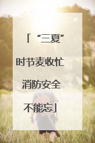 “三夏”时节麦收忙 消防安全不能忘