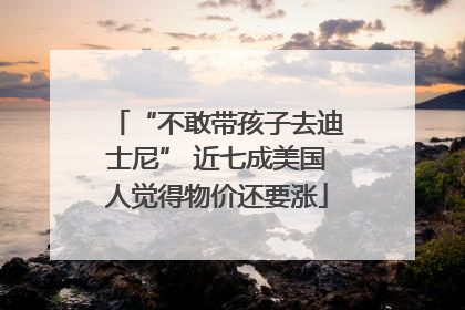 “不敢带孩子去迪士尼” 近七成美国人觉得物价还要涨