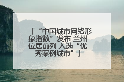 “中国城市网络形象指数”发布 兰州位居前列 入选“优秀案例城市”