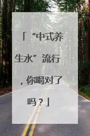 “中式养生水”流行，你喝对了吗？