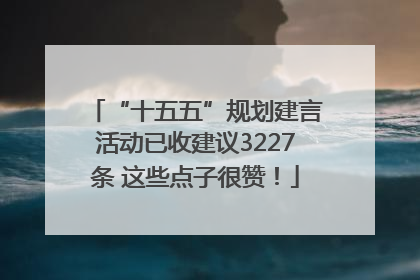“十五五”规划建言活动已收建议3227条 这些点子很赞！