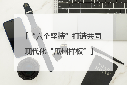 “六个坚持”打造共同现代化“瓜州样板”