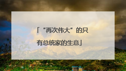 “再次伟大”的只有总统家的生意