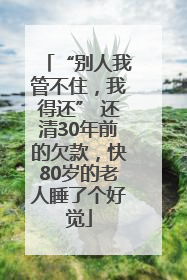 “别人我管不住，我得还” 还清30年前的欠款，快80岁的老人睡了个好觉