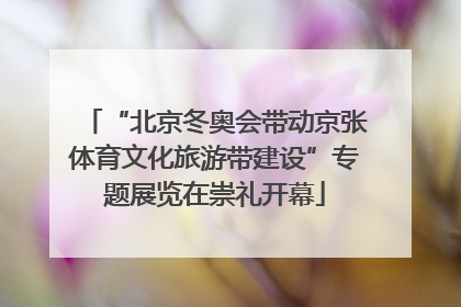 “北京冬奥会带动京张体育文化旅游带建设”专题展览在崇礼开幕