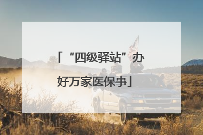 “四级驿站”办好万家医保事