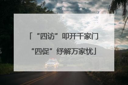 “四访”叩开千家门“四促”纾解万家忧