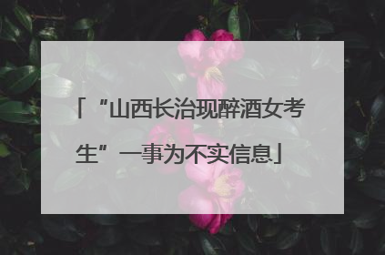 “山西长治现醉酒女考生”一事为不实信息
