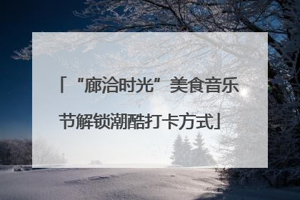 “廊洽时光”美食音乐节解锁潮酷打卡方式