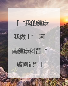 “我的健康我做主” 河南健康科普“破圈记”