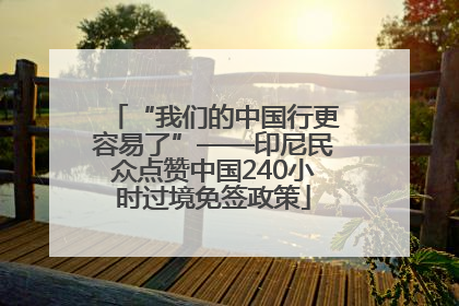 “我们的中国行更容易了”——印尼民众点赞中国240小时过境免签政策