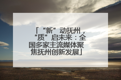 “新”动抚州，“质”启未来：全国多家主流媒体聚焦抚州创新发展
