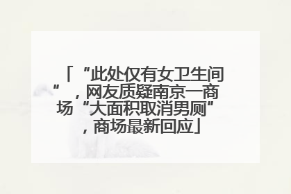 “此处仅有女卫生间”，网友质疑南京一商场“大面积取消男厕”，商场最新回应