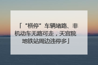 “横停”车辆堵路、非机动车无路可走，天宫院地铁站周边违停多