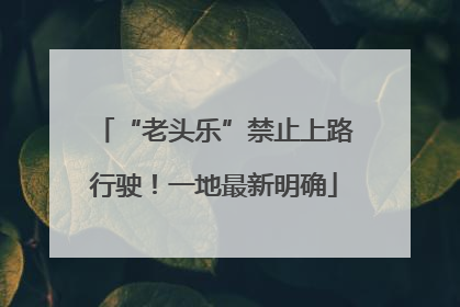 “老头乐”禁止上路行驶！一地最新明确