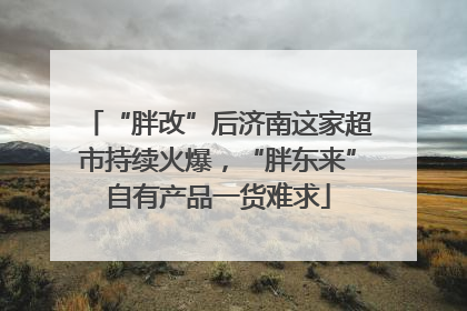 “胖改”后济南这家超市持续火爆，“胖东来”自有产品一货难求