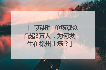 “苏超”单场观众首超3万人：为何发生在徐州主场？