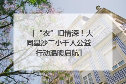 “衣”旧情深！大同星沙二小千人公益行动温暖启航