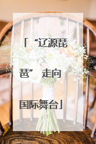 “辽源琵琶” 走向国际舞台