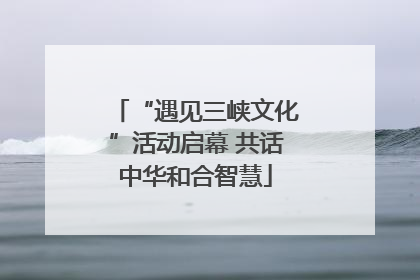 “遇见三峡文化”活动启幕 共话中华和合智慧