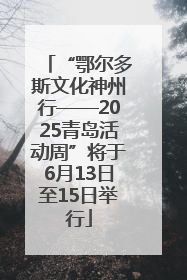 “鄂尔多斯文化神州行——2025青岛活动周”将于6月13日至15日举行
