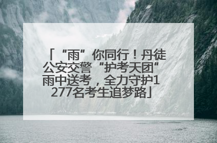 “雨”你同行！丹徒公安交警“护考天团”雨中送考，全力守护1277名考生追梦路