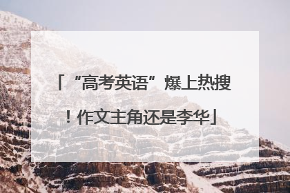 “高考英语”爆上热搜！作文主角还是李华