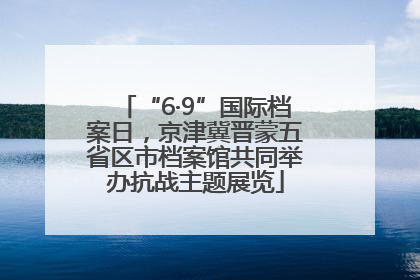 “6·9”国际档案日，京津冀晋蒙五省区市档案馆共同举办抗战主题展览