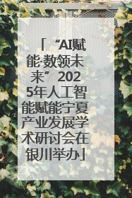 “AI赋能·数领未来”2025年人工智能赋能宁夏产业发展学术研讨会在银川举办
