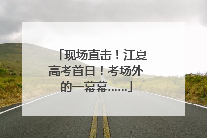 现场直击！江夏高考首日！考场外的一幕幕……