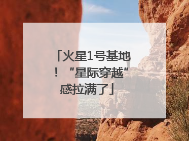 火星1号基地！“星际穿越”感拉满了