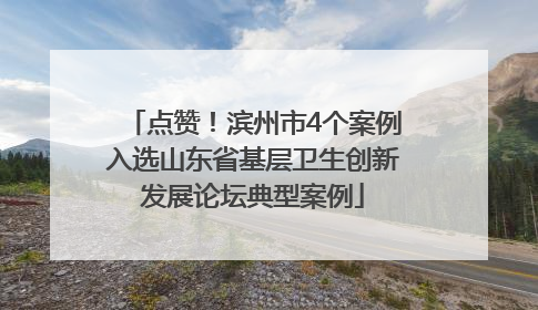 点赞！滨州市4个案例入选山东省基层卫生创新发展论坛典型案例