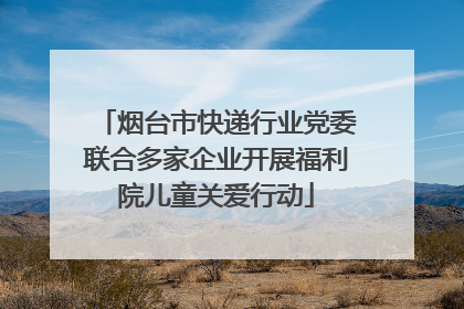烟台市快递行业党委联合多家企业开展福利院儿童关爱行动
