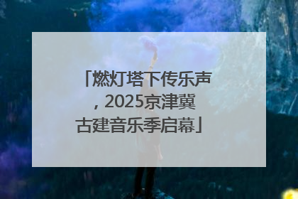 燃灯塔下传乐声，2025京津冀古建音乐季启幕