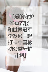 爱的守护举重若轻 和世界冠军李发彬一起打卡中国移动公益守护计划