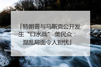 特朗普与马斯克公开发生“口水战” 美民众：混乱局面令人担忧