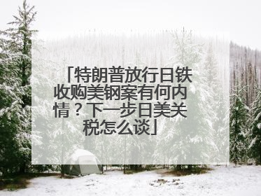 特朗普放行日铁收购美钢案有何内情？下一步日美关税怎么谈