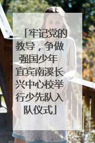 牢记党的教导，争做强国少年 宜宾南溪长兴中心校举行少先队入队仪式
