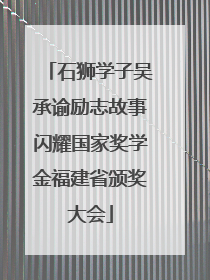 石狮学子吴承谕励志故事闪耀国家奖学金福建省颁奖大会