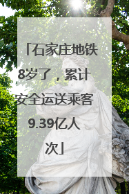 石家庄地铁8岁了，累计安全运送乘客9.39亿人次