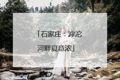 石家庄：滹沱河畔夏意浓