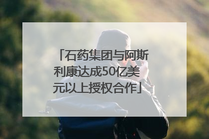 石药集团与阿斯利康达成50亿美元以上授权合作
